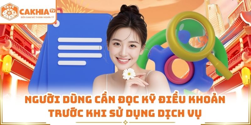 Điều Khoản Sử Dụng Dịch Vụ Cakhia TV An Toàn, Minh Bạch 1 Người dùng cần đọc kỹ điều khoản trước khi sử dụng dịch vụ